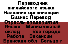 Переводчик английского языка › Название организации ­ Бизнес-Перевод › Отрасль предприятия ­ Языки › Минимальный оклад ­ 1 - Все города Работа » Вакансии   . Брянская обл.,Сельцо г.